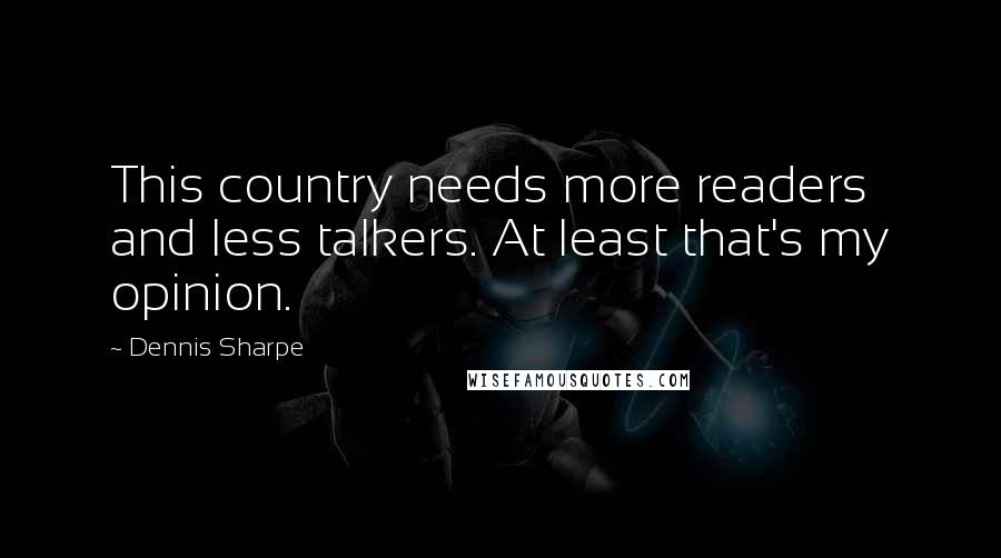 Dennis Sharpe Quotes: This country needs more readers and less talkers. At least that's my opinion.