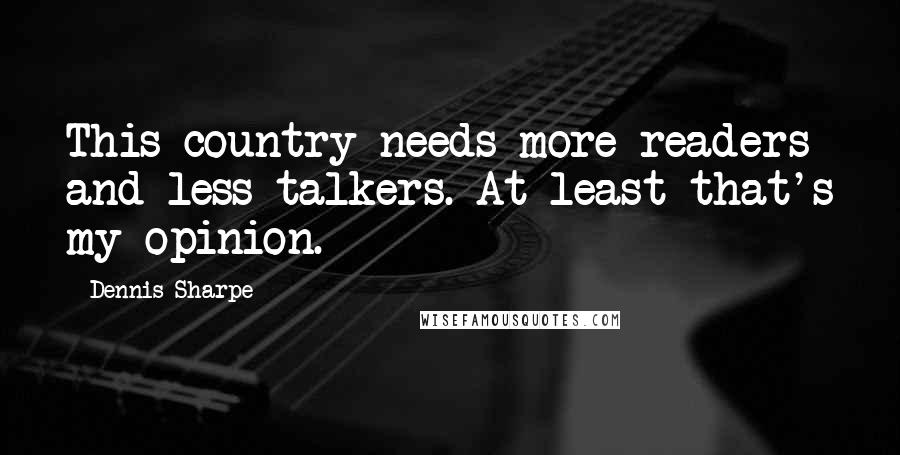 Dennis Sharpe Quotes: This country needs more readers and less talkers. At least that's my opinion.