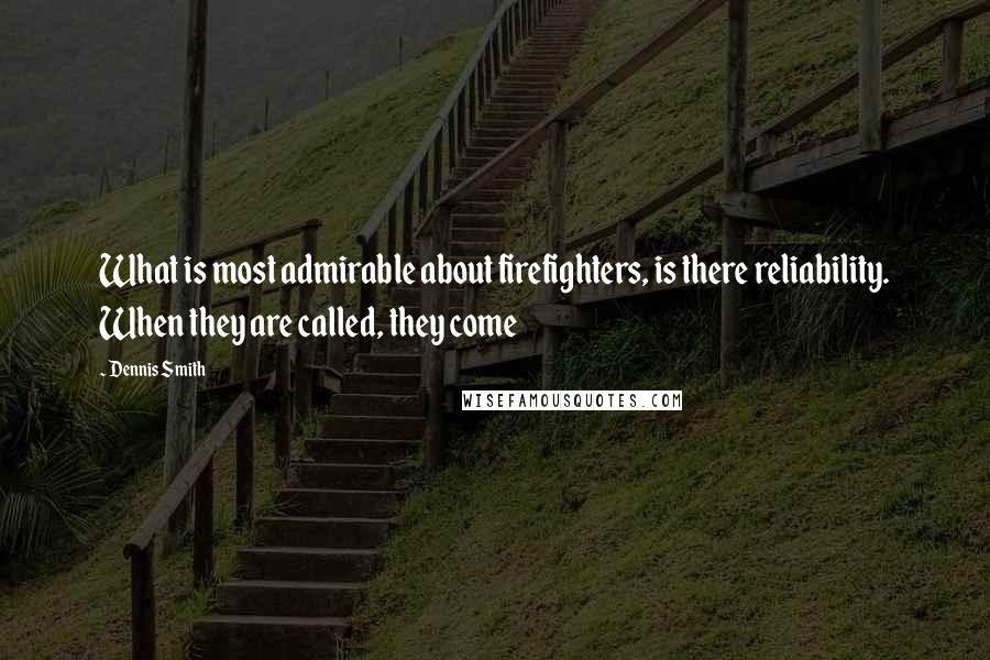 Dennis Smith Quotes: What is most admirable about firefighters, is there reliability. When they are called, they come