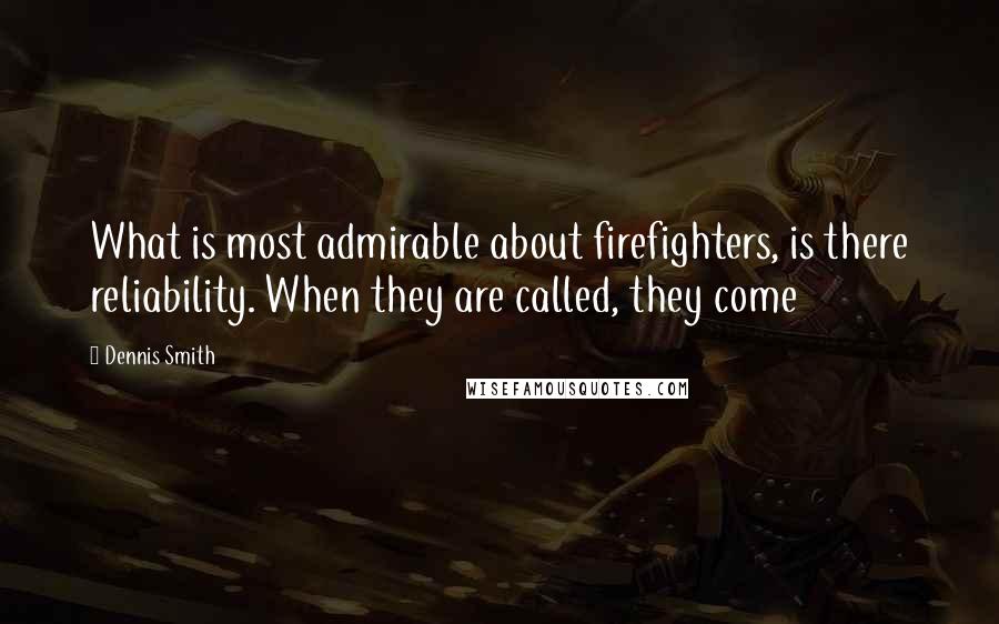 Dennis Smith Quotes: What is most admirable about firefighters, is there reliability. When they are called, they come