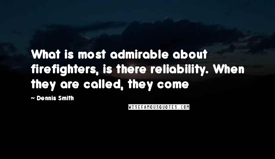 Dennis Smith Quotes: What is most admirable about firefighters, is there reliability. When they are called, they come