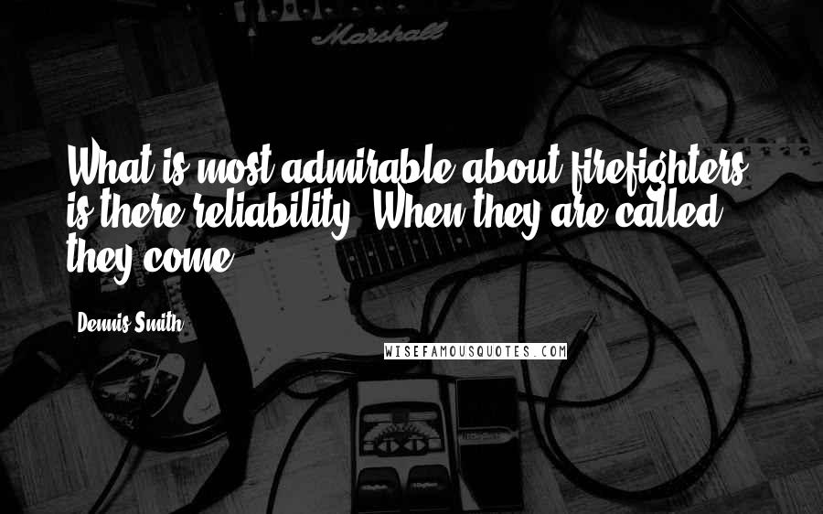 Dennis Smith Quotes: What is most admirable about firefighters, is there reliability. When they are called, they come