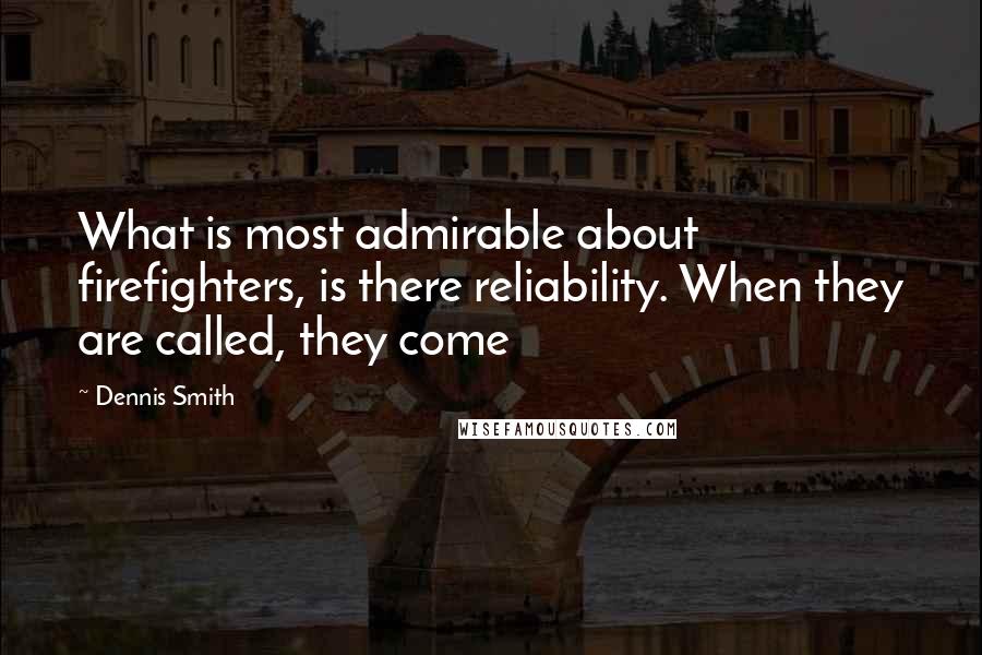 Dennis Smith Quotes: What is most admirable about firefighters, is there reliability. When they are called, they come