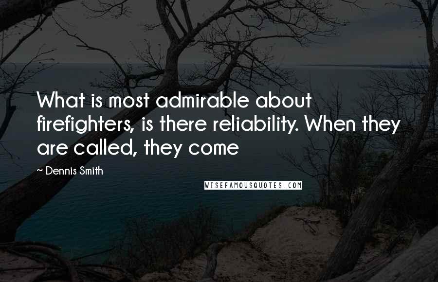 Dennis Smith Quotes: What is most admirable about firefighters, is there reliability. When they are called, they come