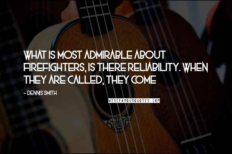 Dennis Smith Quotes: What is most admirable about firefighters, is there reliability. When they are called, they come