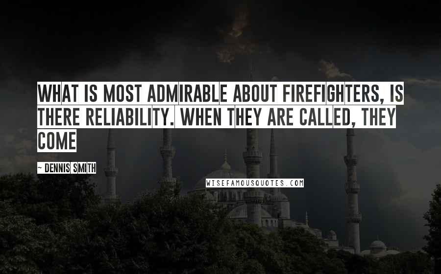 Dennis Smith Quotes: What is most admirable about firefighters, is there reliability. When they are called, they come