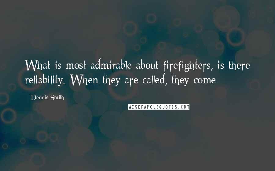 Dennis Smith Quotes: What is most admirable about firefighters, is there reliability. When they are called, they come