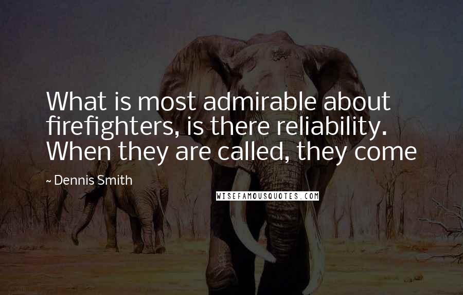 Dennis Smith Quotes: What is most admirable about firefighters, is there reliability. When they are called, they come