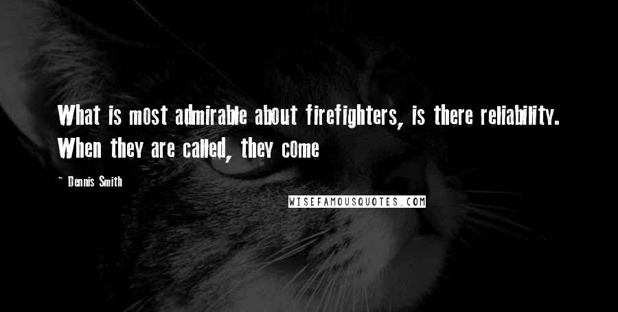 Dennis Smith Quotes: What is most admirable about firefighters, is there reliability. When they are called, they come