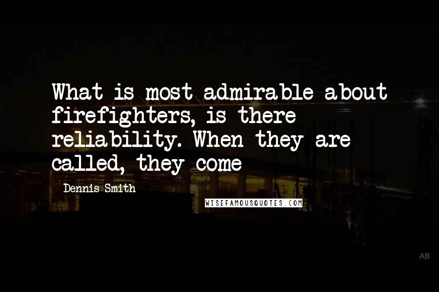 Dennis Smith Quotes: What is most admirable about firefighters, is there reliability. When they are called, they come