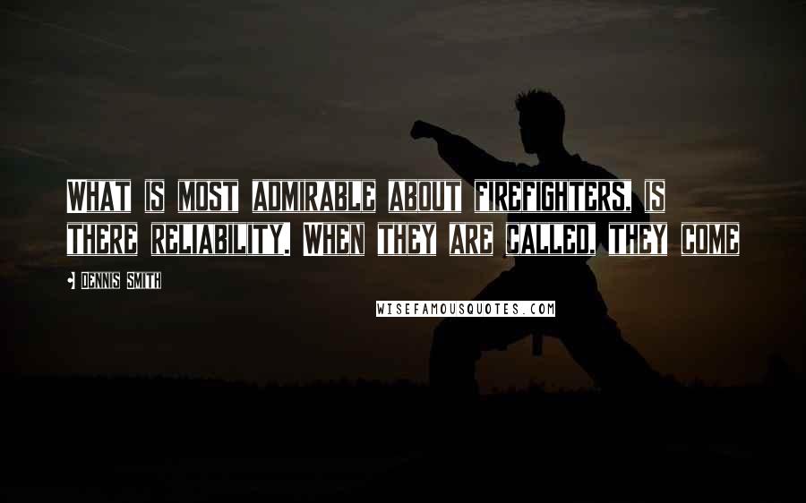 Dennis Smith Quotes: What is most admirable about firefighters, is there reliability. When they are called, they come