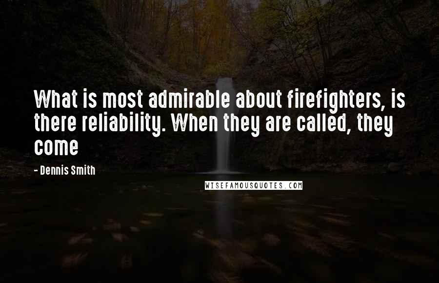 Dennis Smith Quotes: What is most admirable about firefighters, is there reliability. When they are called, they come