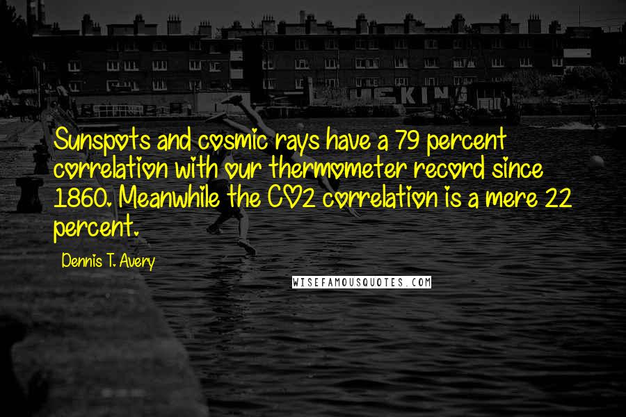 Dennis T. Avery Quotes: Sunspots and cosmic rays have a 79 percent correlation with our thermometer record since 1860. Meanwhile the CO2 correlation is a mere 22 percent.