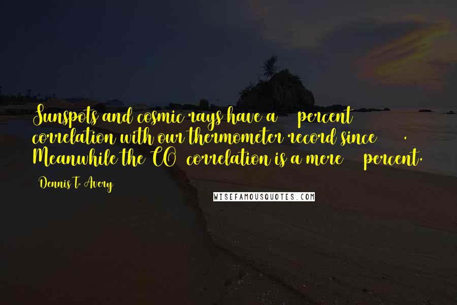 Dennis T. Avery Quotes: Sunspots and cosmic rays have a 79 percent correlation with our thermometer record since 1860. Meanwhile the CO2 correlation is a mere 22 percent.