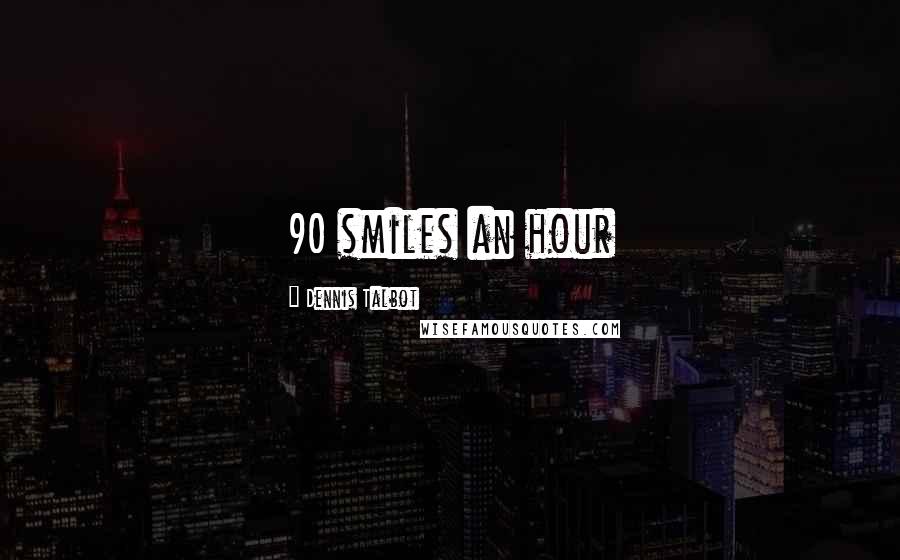Dennis Talbot Quotes: 90 smiles an hour