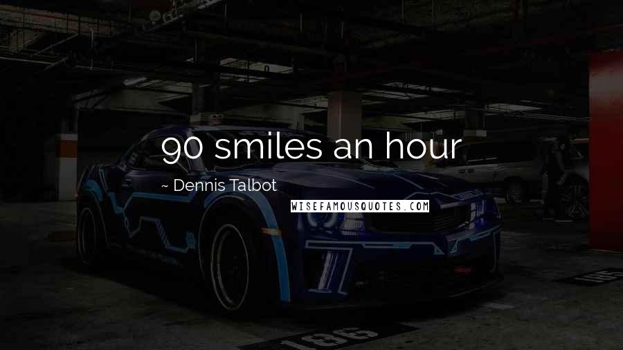 Dennis Talbot Quotes: 90 smiles an hour
