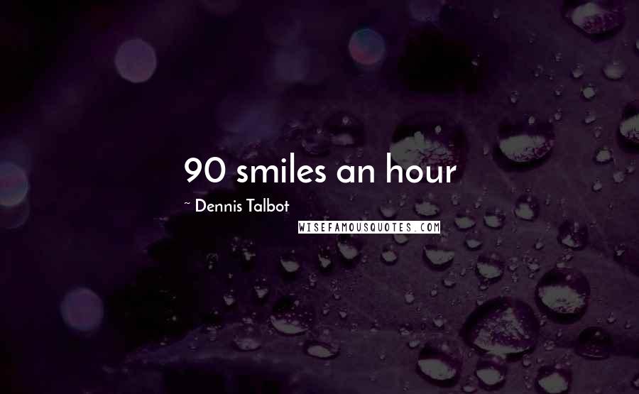 Dennis Talbot Quotes: 90 smiles an hour