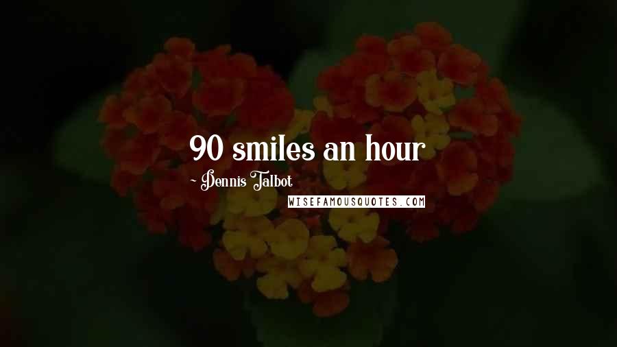 Dennis Talbot Quotes: 90 smiles an hour