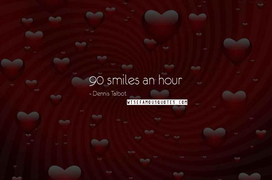 Dennis Talbot Quotes: 90 smiles an hour
