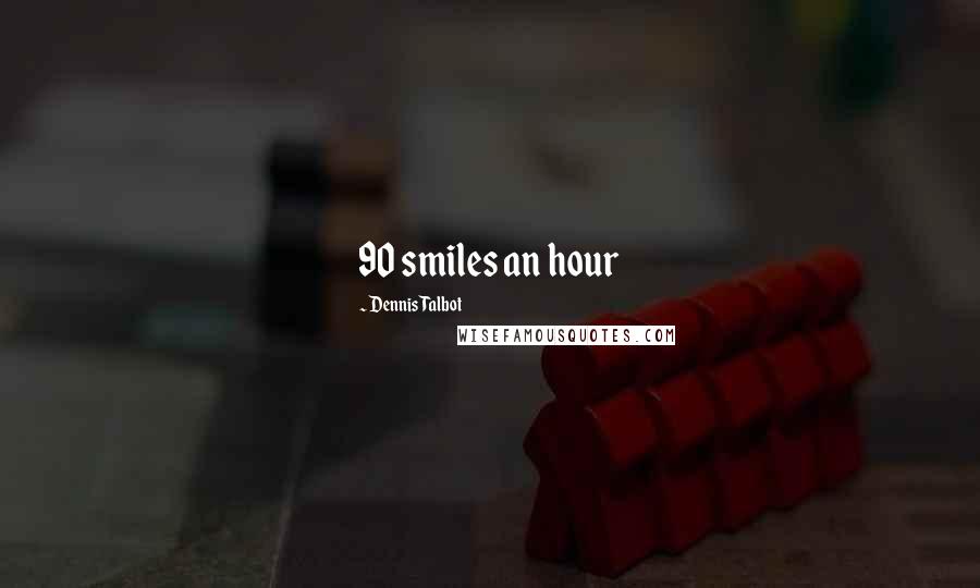 Dennis Talbot Quotes: 90 smiles an hour