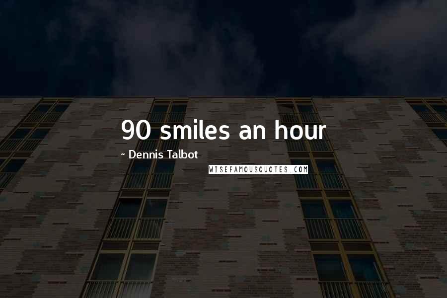 Dennis Talbot Quotes: 90 smiles an hour