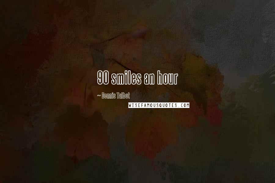 Dennis Talbot Quotes: 90 smiles an hour