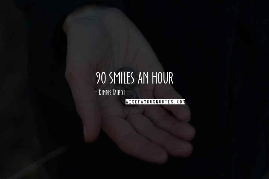 Dennis Talbot Quotes: 90 smiles an hour