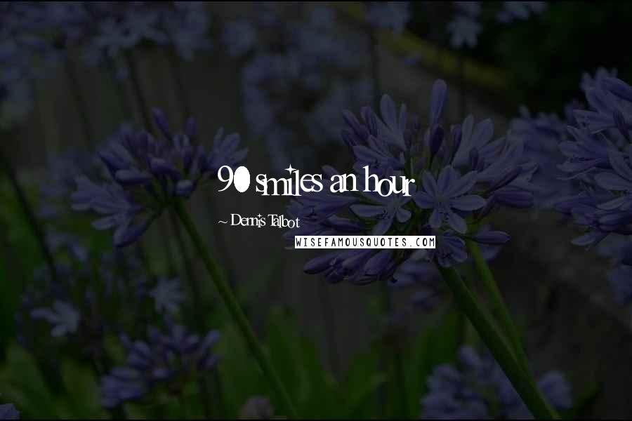 Dennis Talbot Quotes: 90 smiles an hour