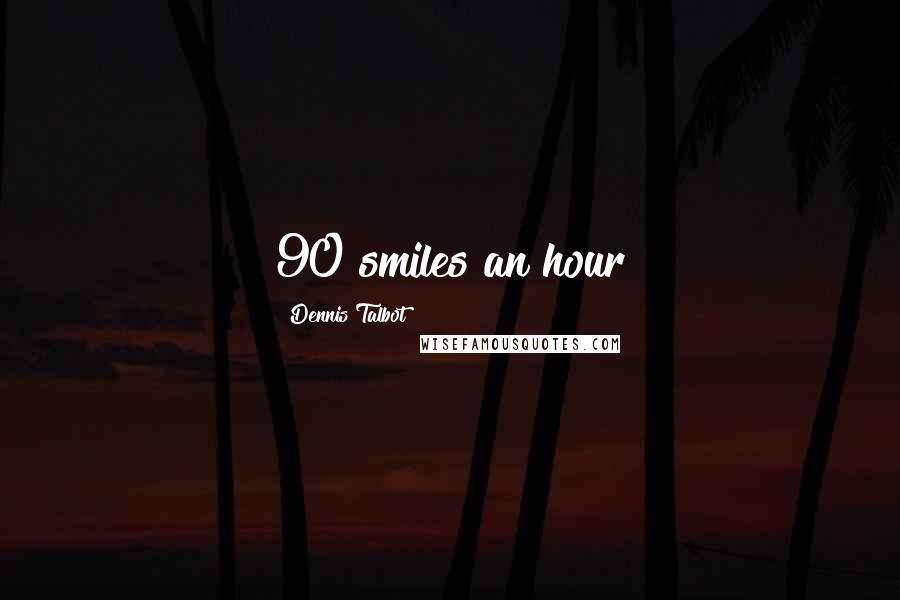Dennis Talbot Quotes: 90 smiles an hour