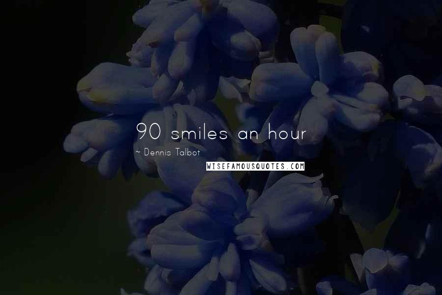Dennis Talbot Quotes: 90 smiles an hour
