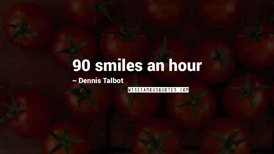 Dennis Talbot Quotes: 90 smiles an hour