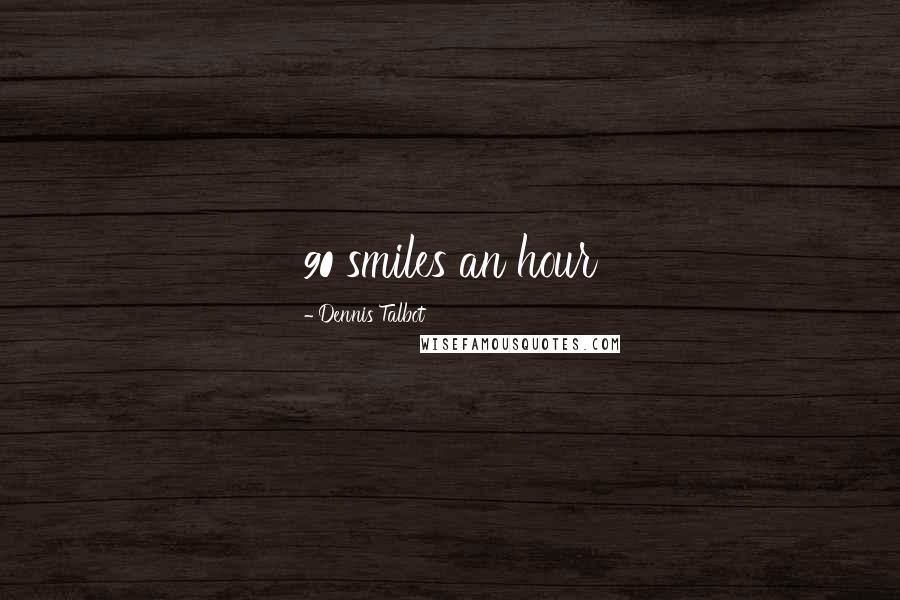 Dennis Talbot Quotes: 90 smiles an hour