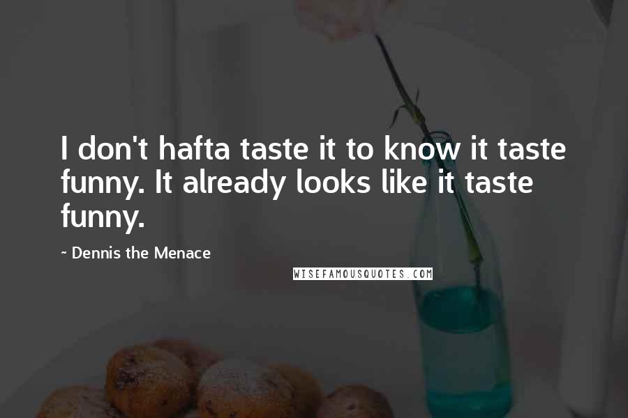 Dennis The Menace Quotes: I don't hafta taste it to know it taste funny. It already looks like it taste funny.