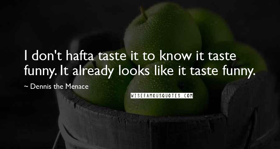 Dennis The Menace Quotes: I don't hafta taste it to know it taste funny. It already looks like it taste funny.