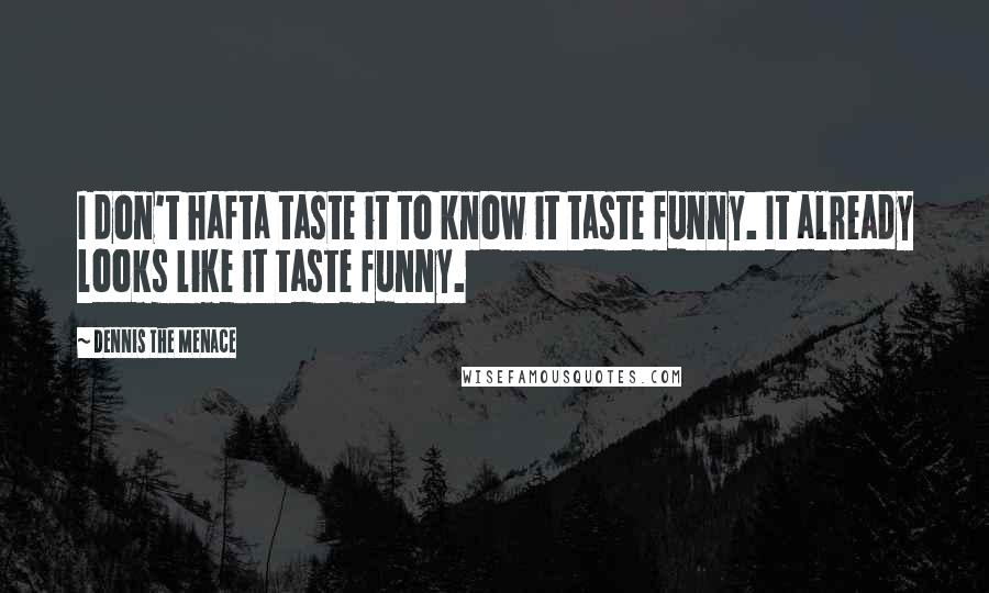 Dennis The Menace Quotes: I don't hafta taste it to know it taste funny. It already looks like it taste funny.