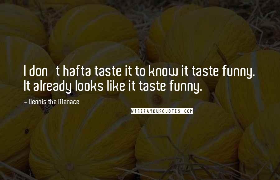 Dennis The Menace Quotes: I don't hafta taste it to know it taste funny. It already looks like it taste funny.