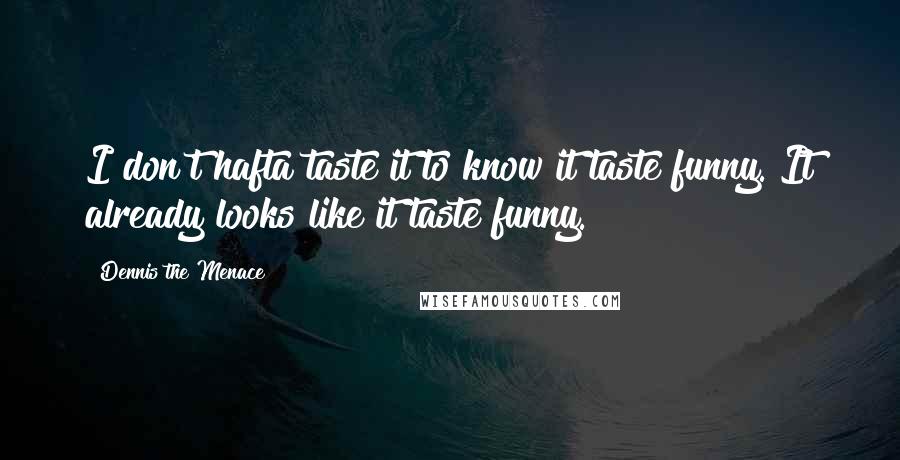 Dennis The Menace Quotes: I don't hafta taste it to know it taste funny. It already looks like it taste funny.