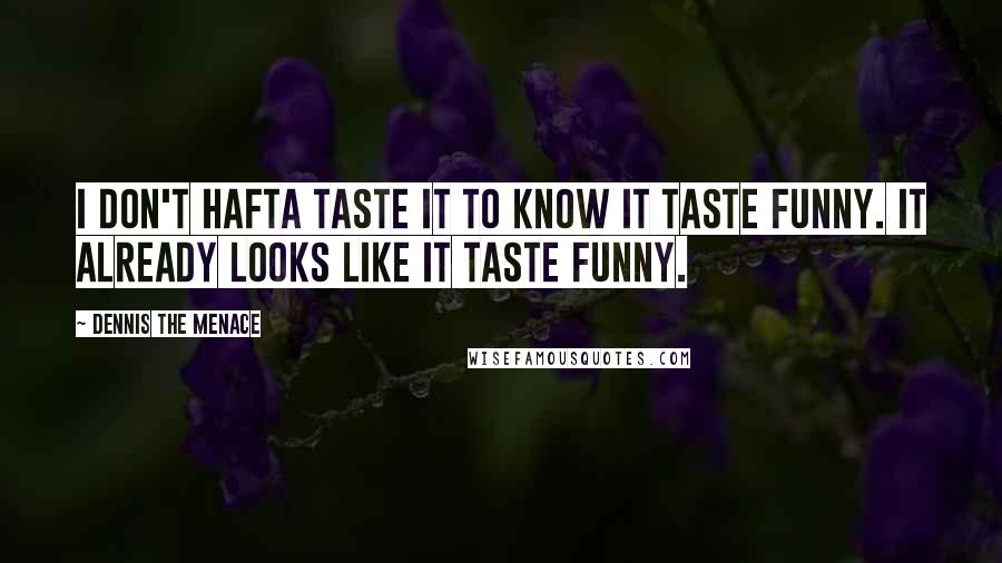 Dennis The Menace Quotes: I don't hafta taste it to know it taste funny. It already looks like it taste funny.