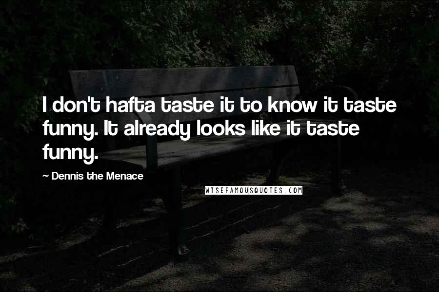 Dennis The Menace Quotes: I don't hafta taste it to know it taste funny. It already looks like it taste funny.