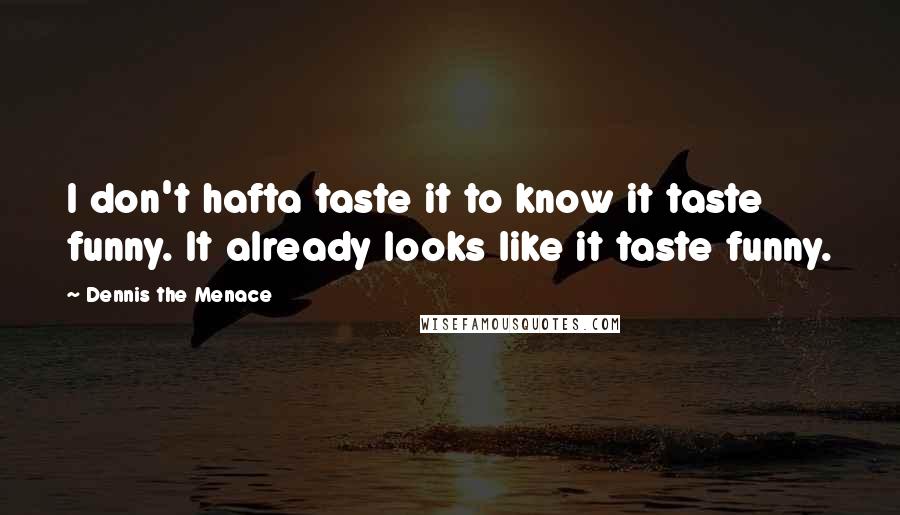 Dennis The Menace Quotes: I don't hafta taste it to know it taste funny. It already looks like it taste funny.