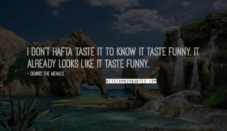 Dennis The Menace Quotes: I don't hafta taste it to know it taste funny. It already looks like it taste funny.