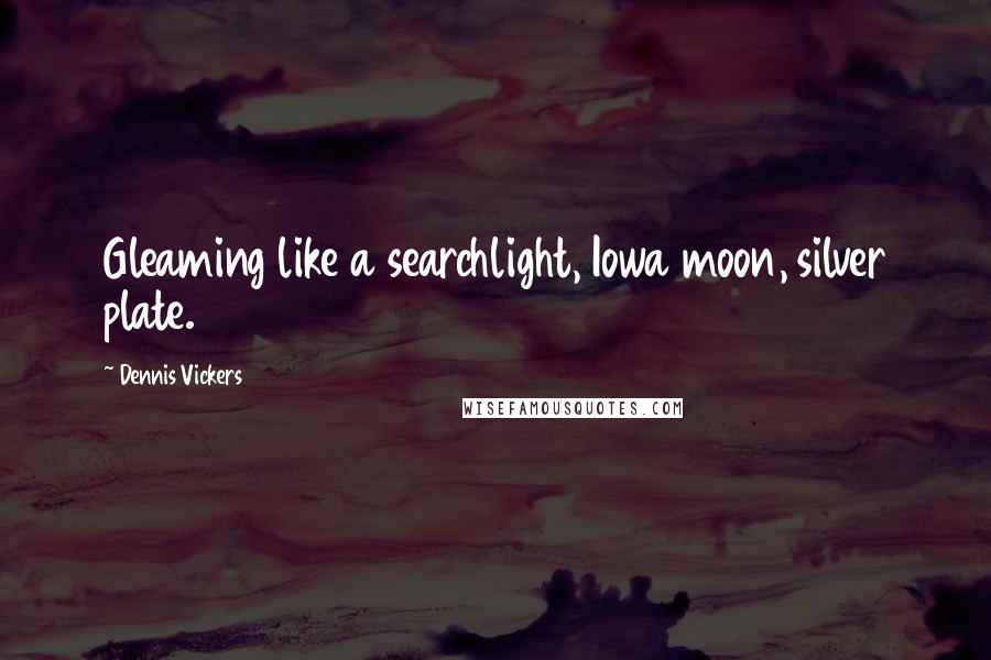 Dennis Vickers Quotes: Gleaming like a searchlight, Iowa moon, silver plate.