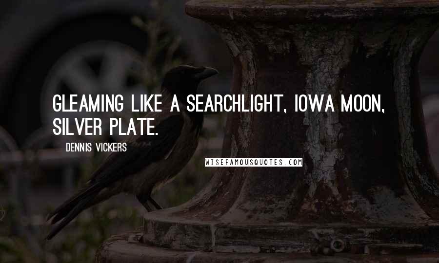 Dennis Vickers Quotes: Gleaming like a searchlight, Iowa moon, silver plate.