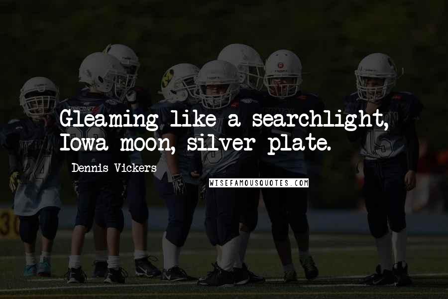 Dennis Vickers Quotes: Gleaming like a searchlight, Iowa moon, silver plate.