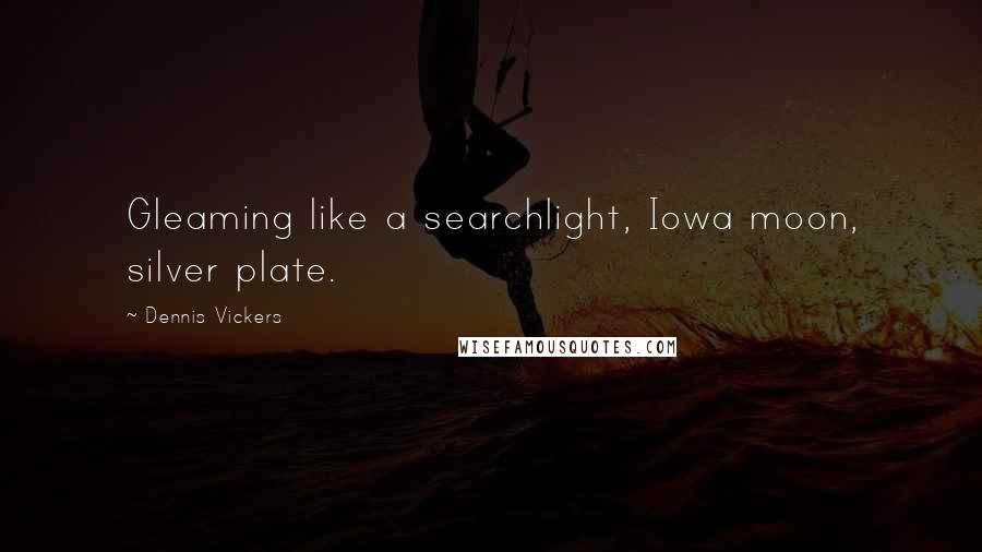 Dennis Vickers Quotes: Gleaming like a searchlight, Iowa moon, silver plate.