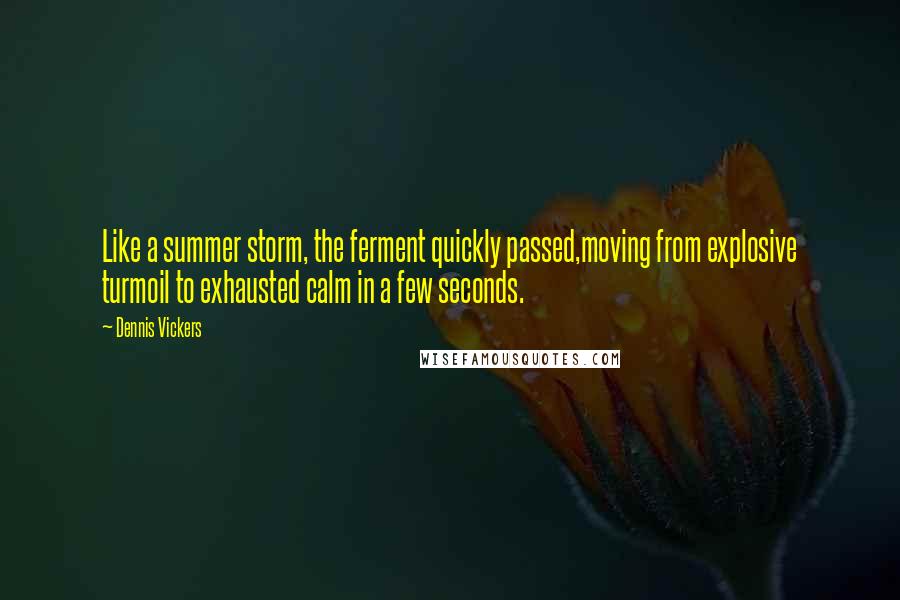 Dennis Vickers Quotes: Like a summer storm, the ferment quickly passed,moving from explosive turmoil to exhausted calm in a few seconds.