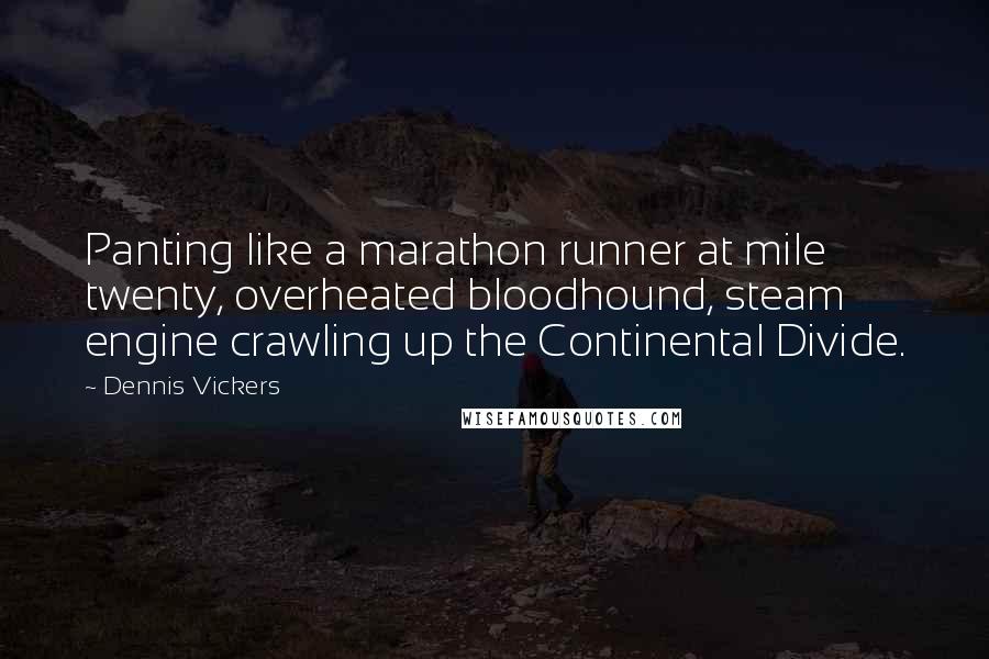 Dennis Vickers Quotes: Panting like a marathon runner at mile twenty, overheated bloodhound, steam engine crawling up the Continental Divide.