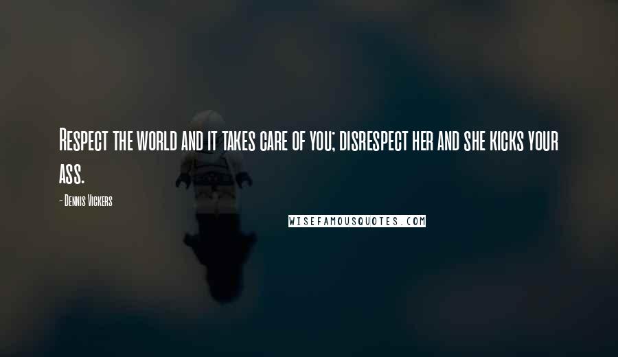Dennis Vickers Quotes: Respect the world and it takes care of you; disrespect her and she kicks your ass.