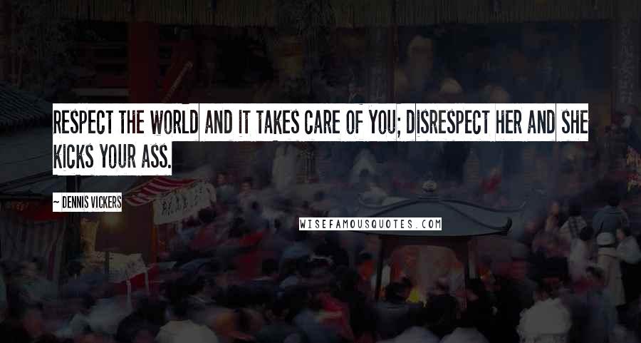 Dennis Vickers Quotes: Respect the world and it takes care of you; disrespect her and she kicks your ass.