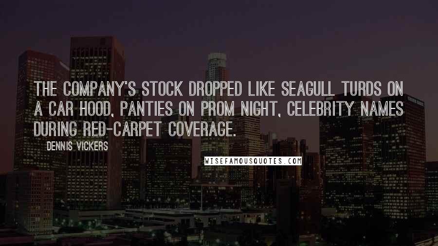 Dennis Vickers Quotes: The company's stock dropped like seagull turds on a car hood, panties on prom night, celebrity names during red-carpet coverage.